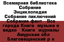 Всемирная библиотека. Собрание. Энциклопедия. Собрание пиключений. Собрание фант - Все города Книги, музыка и видео » Книги, журналы   . Амурская обл.,Благовещенский р-н